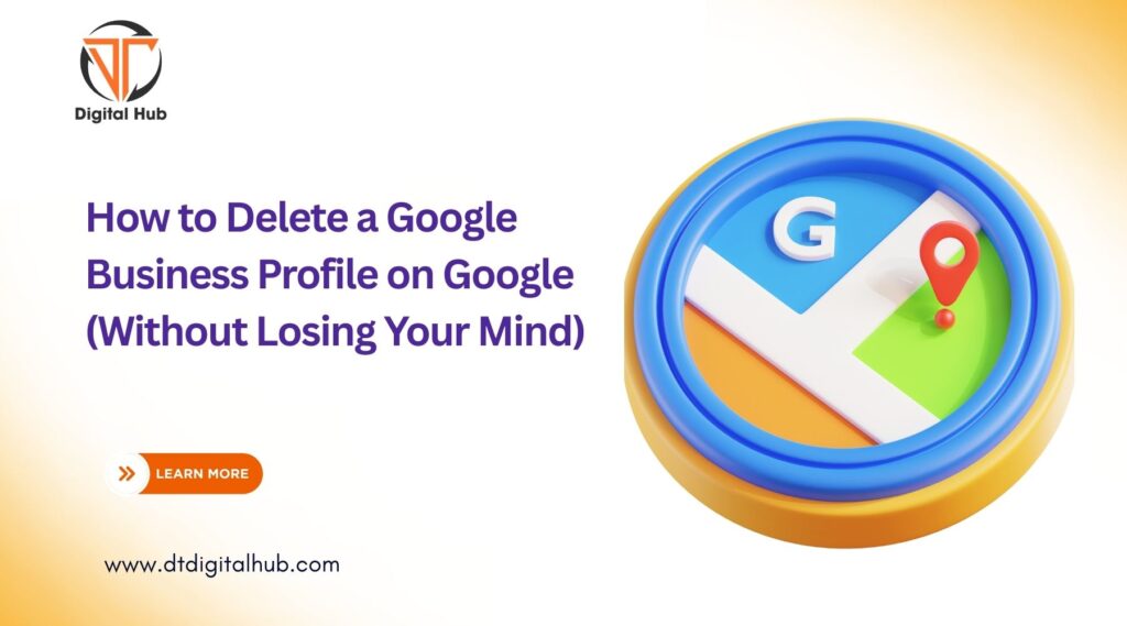 How to Delete a Google Business Profile on Google (Without Losing Your Mind)
