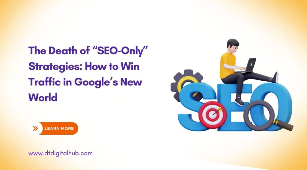 The Death of “SEO-Only” Strategies: How to Win Traffic in Google’s New World